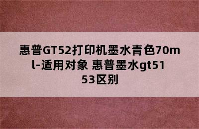 惠普GT52打印机墨水青色70ml-适用对象 惠普墨水gt51 53区别